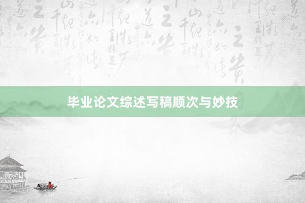 毕业论文综述写稿顺次与妙技