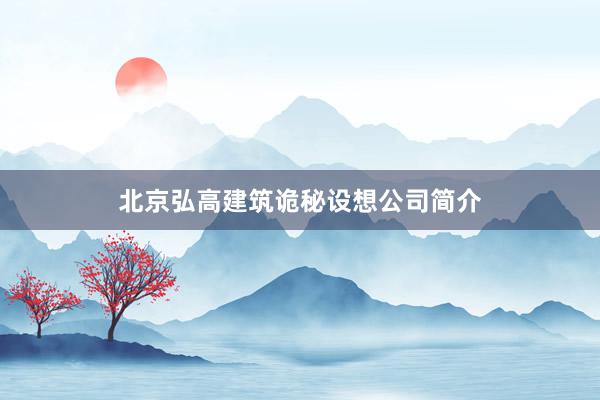 北京弘高建筑诡秘设想公司简介