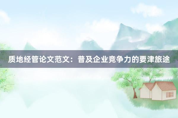 质地经管论文范文：普及企业竞争力的要津旅途