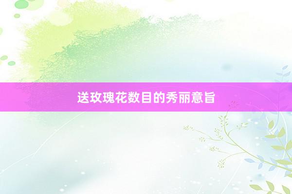 送玫瑰花数目的秀丽意旨