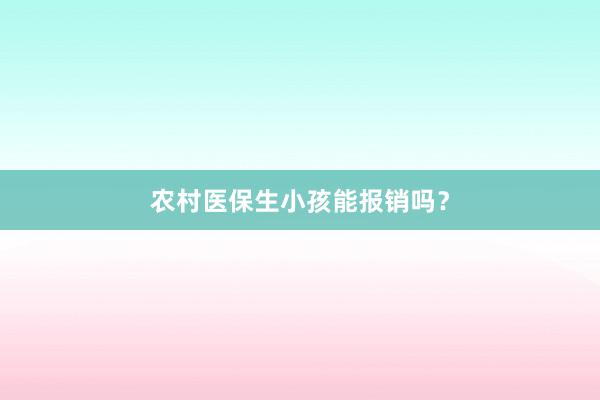 农村医保生小孩能报销吗？